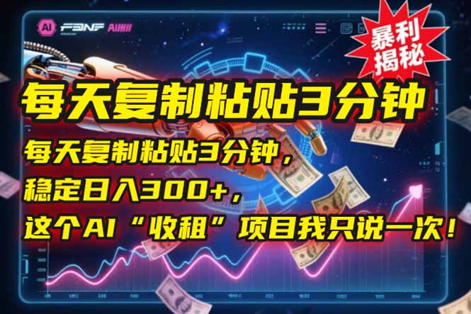每天复制粘贴3分钟，稳定日入300+，这个AI“收租”项目我只说一次！-路子网