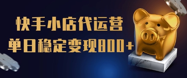【快手小店代运营】限时托管计划，全程喂饭，单日稳定变现5张【揭秘】-路子网
