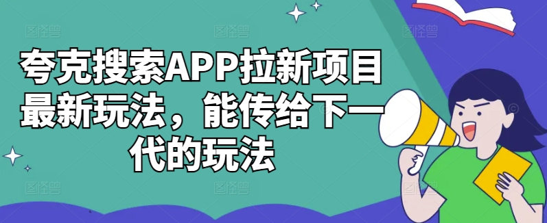 夸克搜索APP拉新项目最新玩法，能传给下一代的玩法-路子网