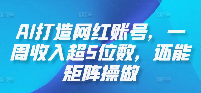 AI打造网红账号，一周收入超5位数，还能矩阵操做-路子网
