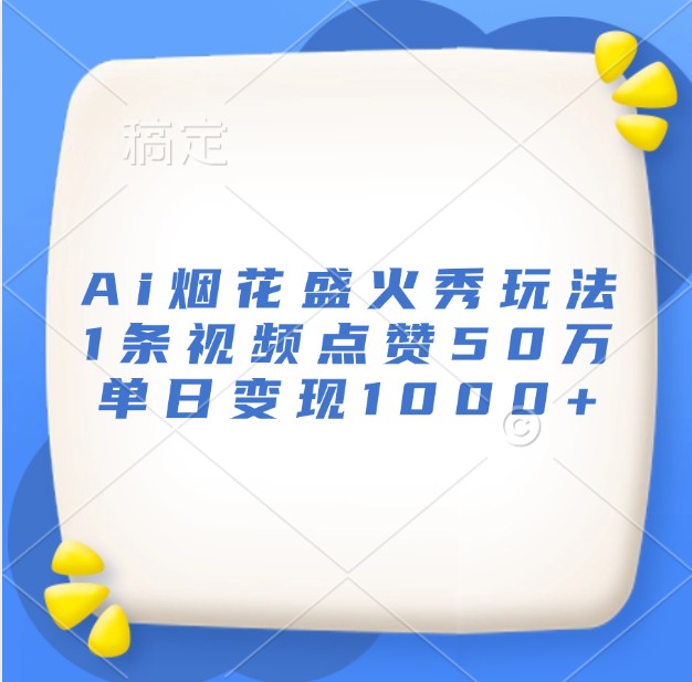 Ai烟花盛火秀玩法，1条视频点赞50万，单日变现1000+-路子网
