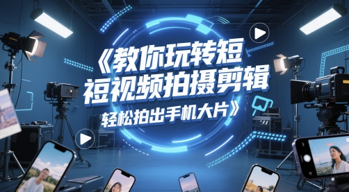 教你玩转短视频拍摄剪辑，轻松拍出手机大片-路子网