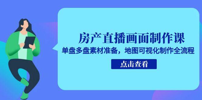 房产直播画面制作课，单盘多盘素材准备，地图可视化制作全流程-路子网