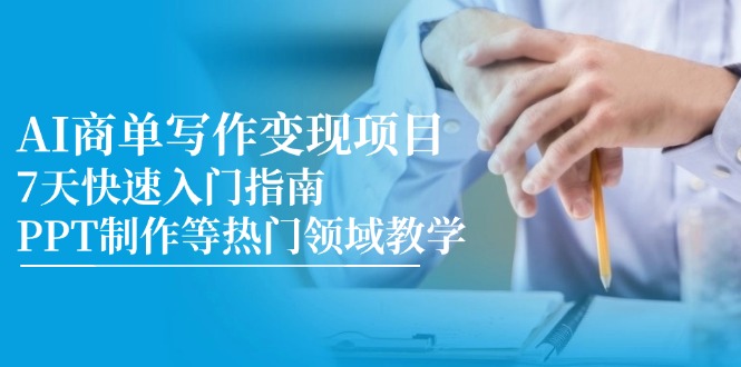 AI商单写作变现项目，7天快速入门指南，PPT制作等热门领域教学-路子网