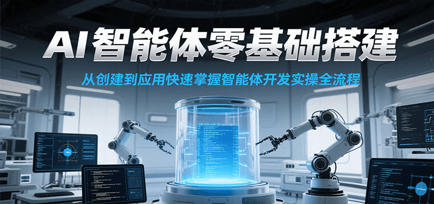 AI智能体零基础搭建实操课，从创建到应用快速掌握智能体开发全流程！-路子网