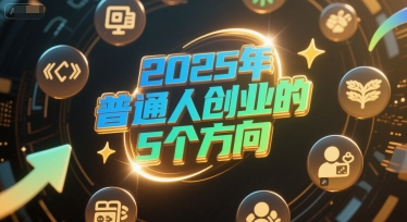 付费文章：2025年普通人创业的5个方向-路子网