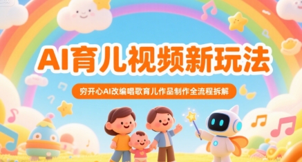 AI育儿视频新玩法，穷开心AI改编唱歌育儿作品制作全流程拆解-路子网