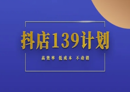 抖店139计划实录手册不动销起店实操方法论，高效率低成本不动销-路子网