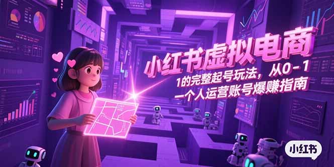 小红书虚拟电商，从0-1的完整起号玩法，一个人运营账号爆赚指南-路子网