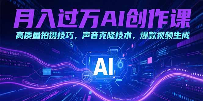 月入过万AI创作课：高质量拍摄技巧，声音克隆技术，爆款视频生成-路子网