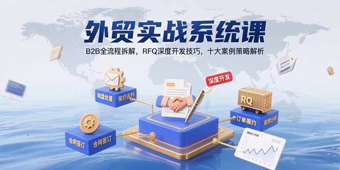 外贸实战系统课：B2B全流程拆解，RFQ深度开发技巧，十大案例策略解析-路子网