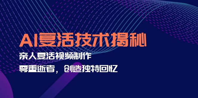 AI复活技术揭秘：亲人复活视频制作，尊重逝者，创造独特回忆-路子网