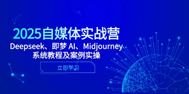 2025自媒体实战营，Deepseek、即梦 AI、Midjourney系统教程及案例实操-路子网