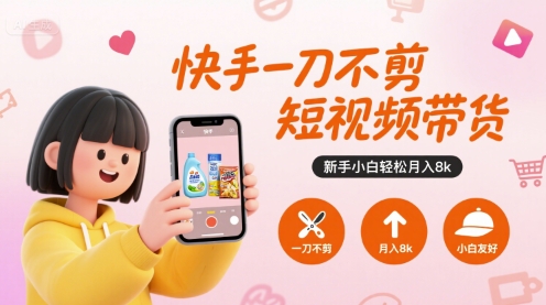 快手一刀不剪短视频带货，新手小白轻松月入8k-路子网