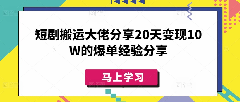 短剧搬运大佬分享20天变现10W的爆单经验分享-路子网
