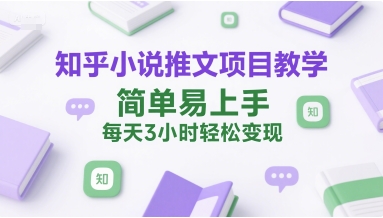 知乎小说推文项目教学，简单易上手，每天3小时轻松变现-路子网