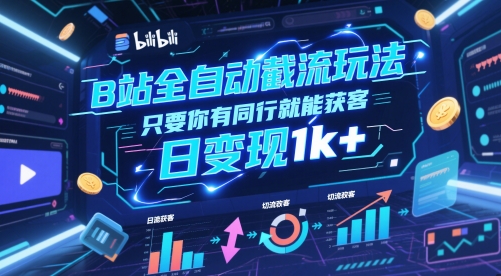 B站全自动截流玩法只要你有同行就能获客，日变现1k+【揭秘】-路子网