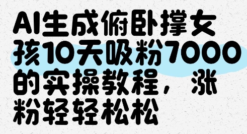AI生成俯卧撑女孩，10天吸粉7000的实操教程，涨粉轻轻松松-路子网
