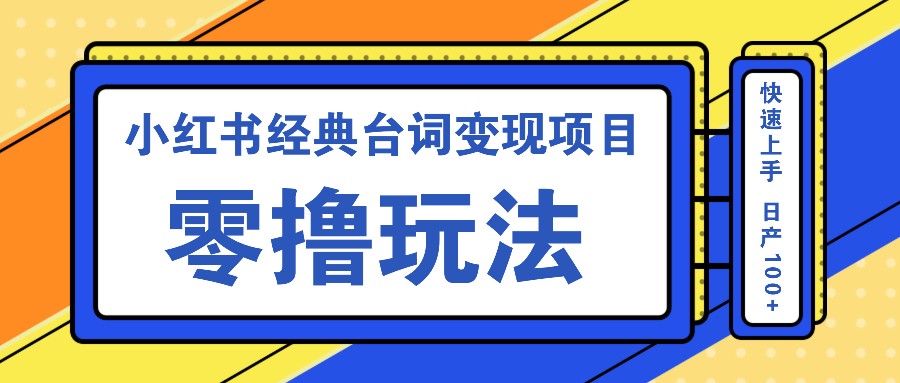 小红书经典台词变现项目，零撸玩法 快速上手 日产100+-路子网