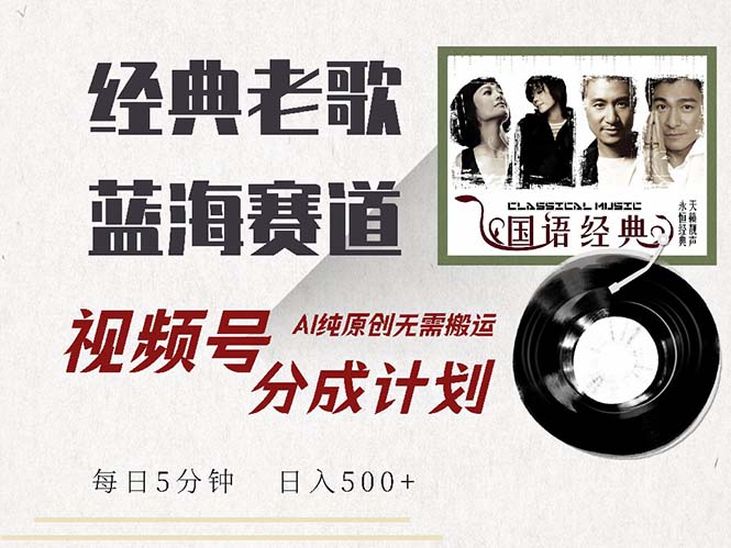 最新经典老歌赛道，视频号分成计划收益拿到手软，AI纯原创，无需搬运每…-路子网