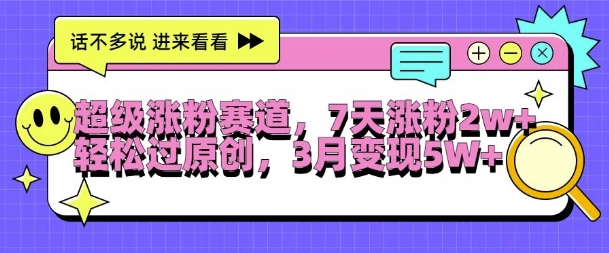 超级涨粉赛道，每天半小时，7天涨粉2W+，轻松过原创，三月变现5W+【揭秘】-路子网