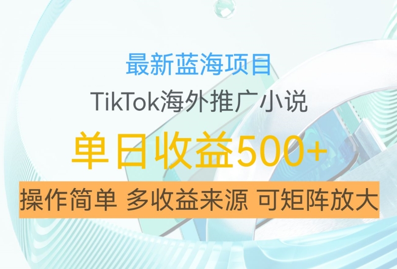 最新蓝海项目，利用tiktok海外推广小说赚钱佣金，简单易学，日入500+，可矩阵放大【揭秘】-路子网