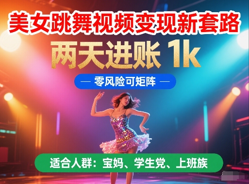 美女跳舞视频变现新套路，两天进账 1k，零风险可矩阵【揭秘】-路子网