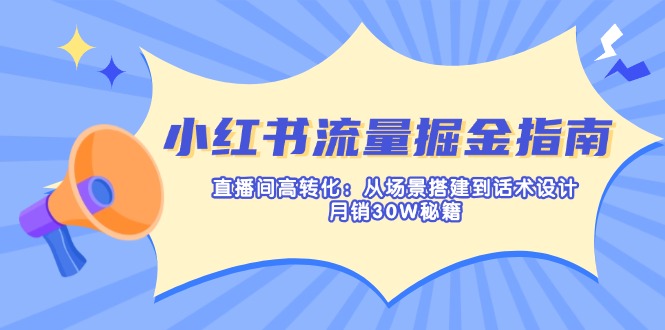 小红书流量掘金指南：直播间高转化：从场景搭建到话术设计，月销30W秘籍-路子网
