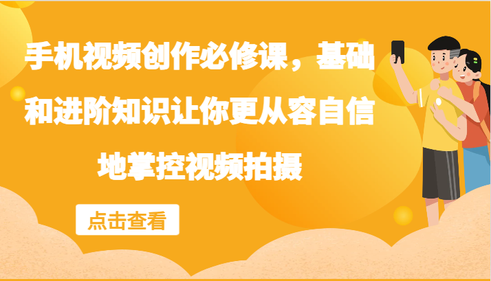 手机视频创作必修课，基础和进阶知识让你更从容自信地掌控视频拍摄-搞薯条网-路子网