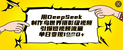 用DeepSeek制作鸟世界摄影级视频，引爆短视频流量，单日变现1k-路子网
