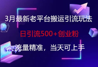3月最新老平台搬运引流玩法，日引流500+创业粉，流量精准，当天可上手-路子网