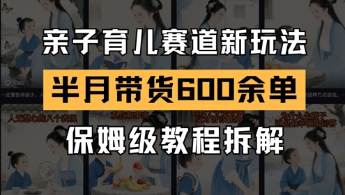 AI亲子育儿赛道新玩法，新号半个月带货600多单，保姆级教程拆解-路子网