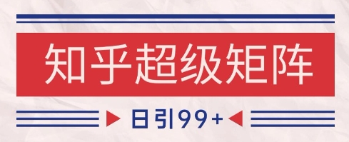 知乎超级矩阵玩法引流高质量精准粉SEO覆盖，日变现1k+【揭秘】-路子网