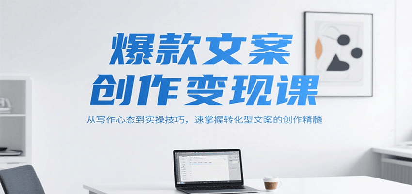 爆款文案创作变现课，从写作心态到实操技巧，速掌握转化型文案的创作精髓-路子网