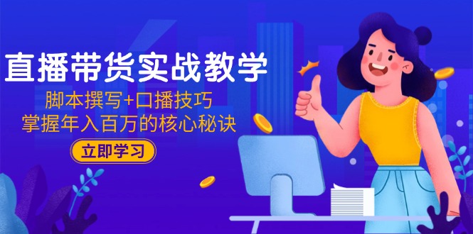 直播带货实战教学：脚本撰写+口播技巧，掌握年入百万的核心秘诀-路子网