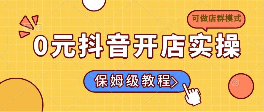 0元抖音开店实操，保姆级教程适合小白(可做店群模式-路子网