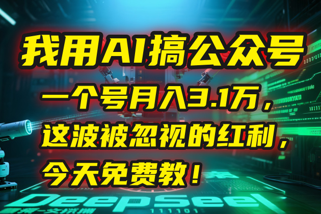 我用AI搞公众号，一个号月入3.1万，这波被忽视的红利，今天免费教！-路子网
