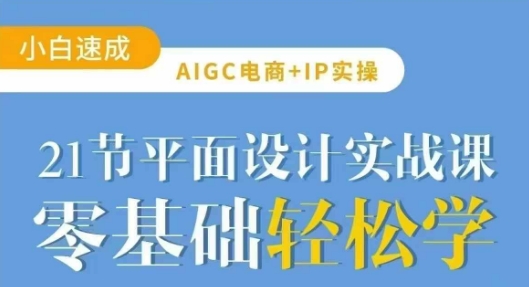 AIGC电商必备实操21节平面设计实战课，教你玩转AI-路子网