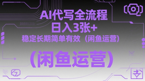 AI代写全流程，日入3张+，稳定长期简单有效(闲鱼运营)-路子网