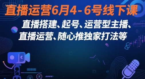 直播运营6月4-6号线下课，‬直播搭建、起号、运营型主播、直播运‬营、随心推独家打法等-路子网