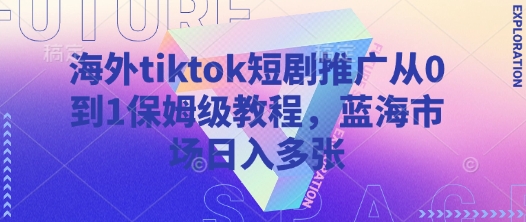 海外tiktok短剧推广从0到1保姆级教程，蓝海市场日入多张-路子网
