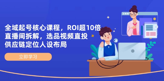 全域起号核心课程，ROI超10倍直播间拆解，选品直投，供应链定位人设布局-路子网
