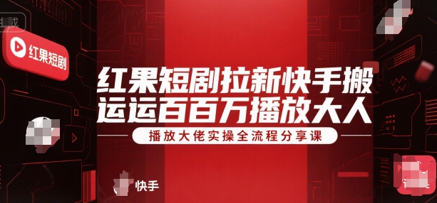 红果短剧拉新快手搬运百万播放大佬实操全流程分享课-路子网