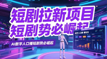 短剧拉新项目之数字人口播玩法，AI数字人口播短剧势必崛起-路子网