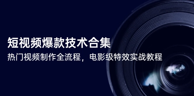 短视频爆款技术合集，热门视频制作全流程，电影级特效实战教程-路子网