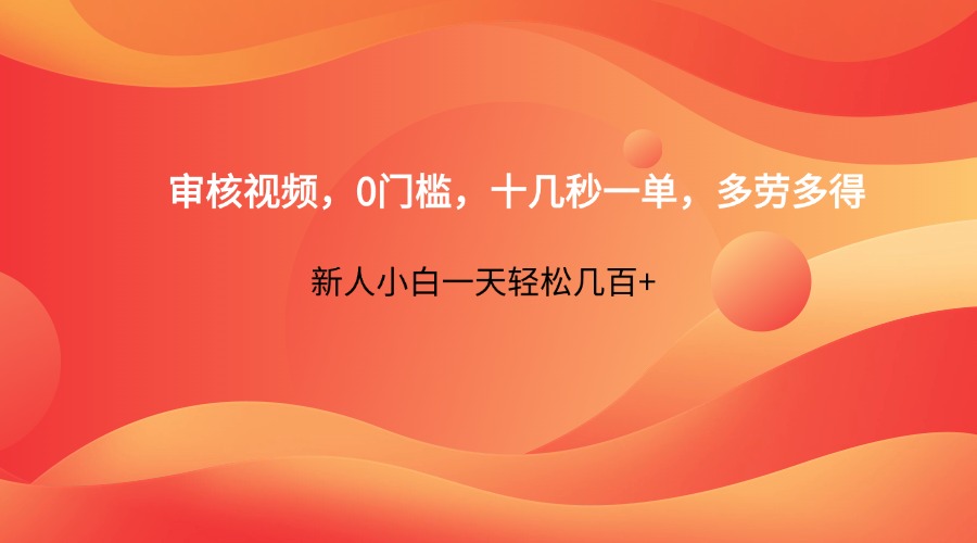 审核视频，0门槛，十几秒一单，多劳多得，新人小白一天轻松几百+-路子网