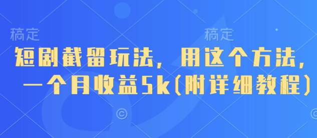 短剧截留玩法，用这个方法，一个月收益5k(附详细教程)-路子网
