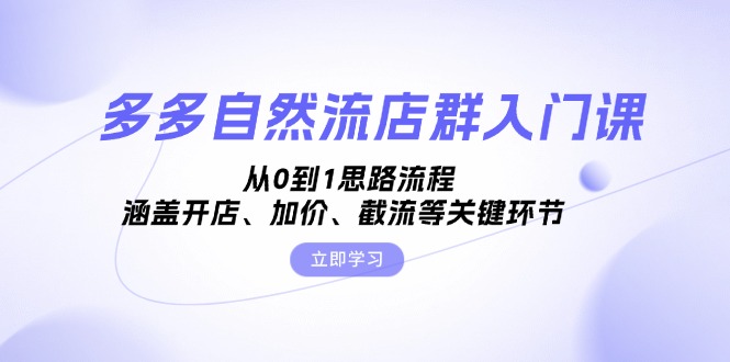 多多自然流店群入门课，从0到1思路流程，涵盖开店、加价、截流等关键环节-路子网