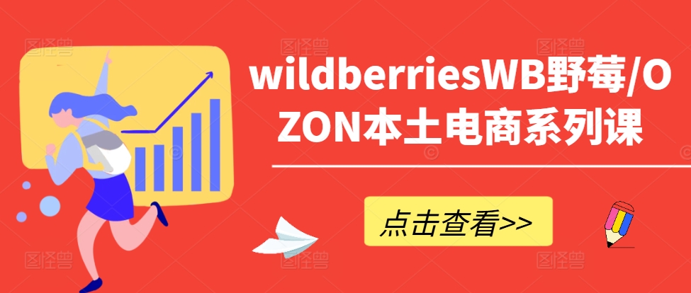 wildberriesWB野莓/OZON本土电商系列课，掌握WB产品优化，出单技巧和订单处理等-路子网