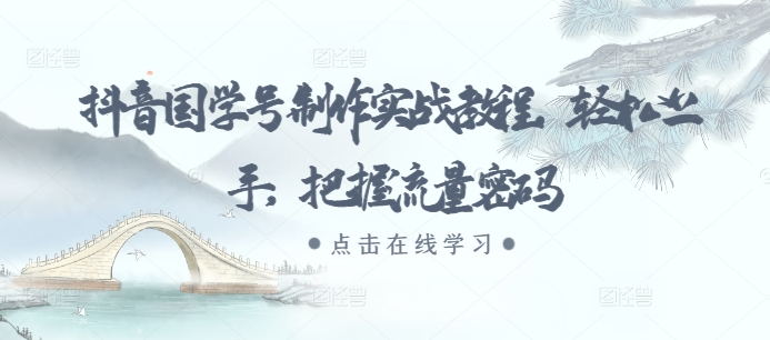 抖音国学号制作实战教程，轻松上手，把握流量密码-路子网